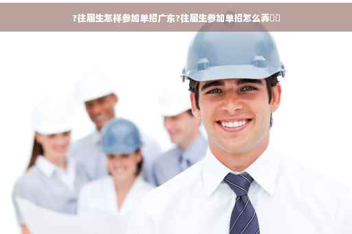 ?往届生怎样参加单招广东?往届生参加单招怎么弄⚡️