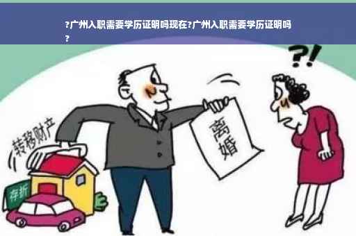 ?广州入职需要学历证明吗现在?广州入职需要学历证明吗
?