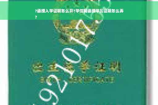 ?函授入学证明怎么开?学信网函授学历证明怎么弄
?