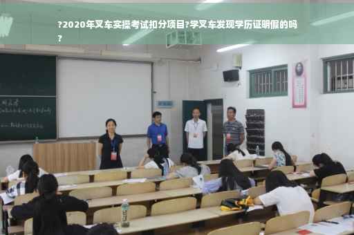 ?2020年叉车实操考试扣分项目?学叉车发现学历证明假的吗
?