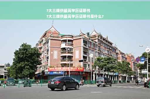 ?大三提供最高学历证明书
?大三提供最高学历证明书是什么?