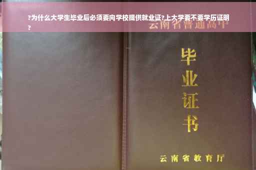 ?为什么大学生毕业后必须要向学校提供就业证?上大学要不要学历证明
?