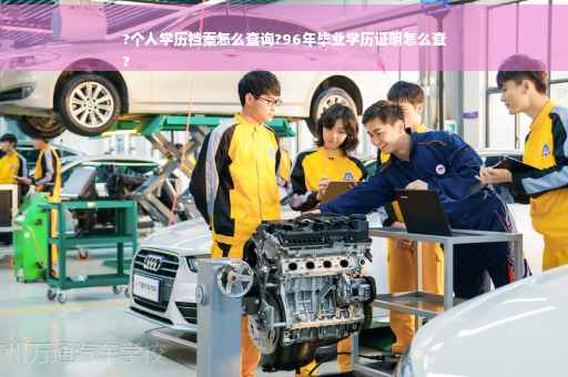 ?个人学历档案怎么查询?96年毕业学历证明怎么查
?