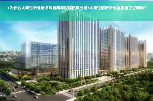 ?为什么大学生毕业后必须要向学校提供就业证?大学生临近毕业需要用工证明吗⚡️