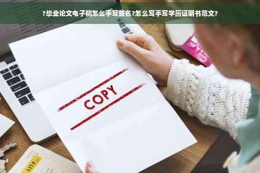 ?毕业论文电子稿怎么手写签名?怎么写手写学历证明书范文?