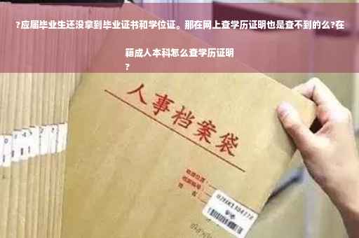 ?应届毕业生还没拿到毕业证书和学位证。那在网上查学历证明也是查不到的么?在籍成人本科怎么查学历证明
?