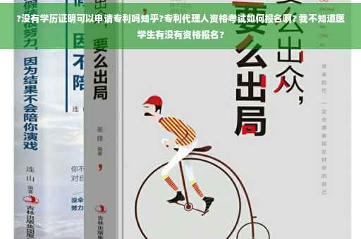 ?没有学历证明可以申请专利吗知乎?专利代理人资格考试如何报名啊? 我不知道医学生有没有资格报名?