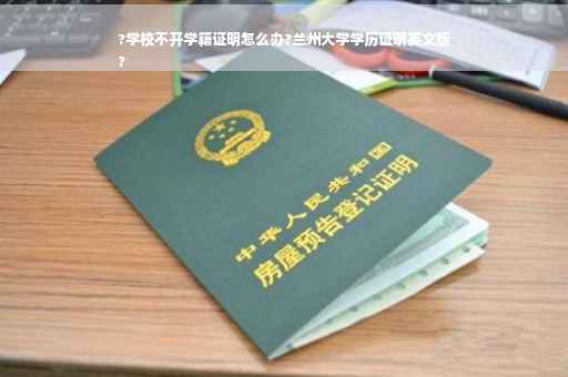 ?学校不开学籍证明怎么办?兰州大学学历证明英文版
?