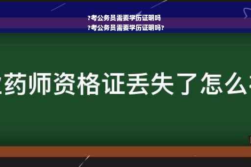 ?考公务员需要学历证明吗
?考公务员需要学历证明吗?