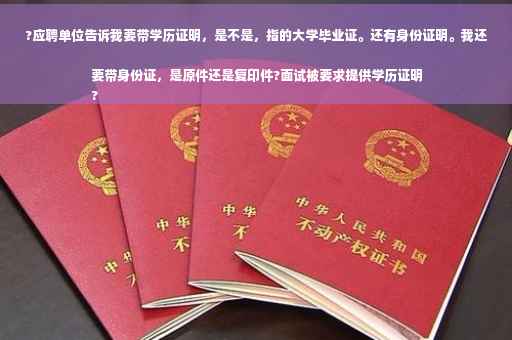?应聘单位告诉我要带学历证明，是不是，指的大学毕业证。还有身份证明。我还要带身份证，是原件还是复印件?面试被要求提供学历证明
?