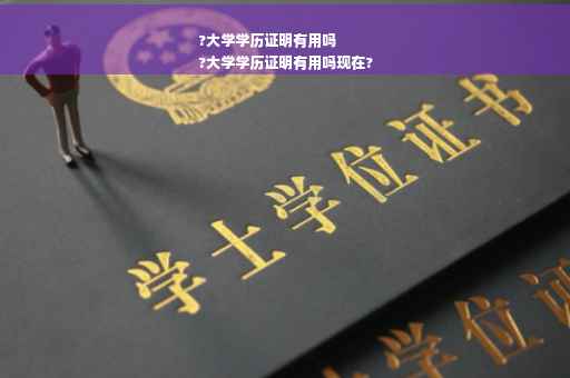 ?大学学历证明有用吗
?大学学历证明有用吗现在?
