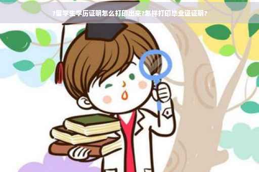 ?留学生学历证明怎么打印出来?怎样打印毕业证证明?