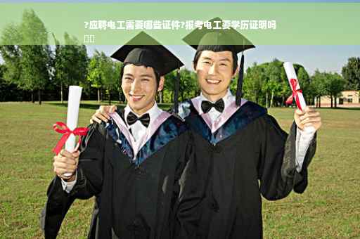 ?应聘电工需要哪些证件?报考电工要学历证明吗
⚡️