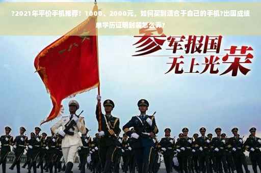 ?2021年平价手机推荐！1000、2000元，如何买到适合于自己的手机?出国成绩单学历证明封装怎么弄?