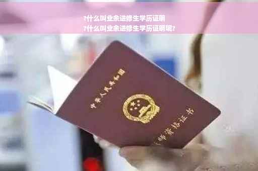?什么叫业余进修生学历证明
?什么叫业余进修生学历证明呢?