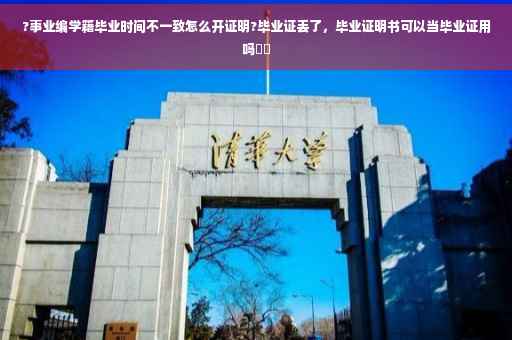 ?事业编学籍毕业时间不一致怎么开证明?毕业证丢了，毕业证明书可以当毕业证用吗⚡️