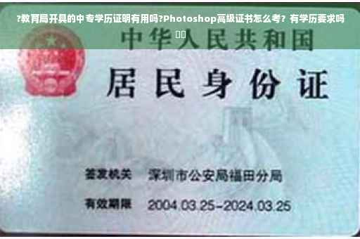 ?教育局开具的中专学历证明有用吗?Photoshop高级证书怎么考？有学历要求吗⚡️