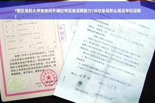 ?刚毕业的大学生如何不通过学历来证明能力?没毕业证怎么提高学历证明
?
