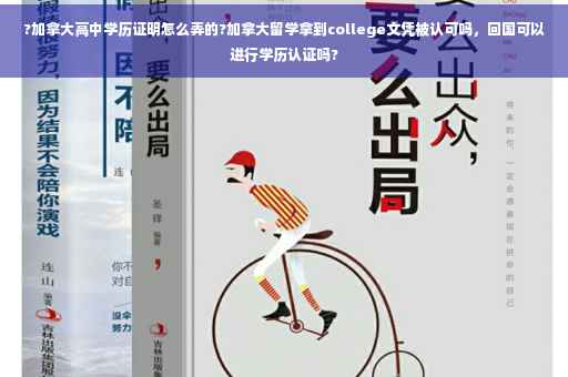 ?加拿大高中学历证明怎么弄的?加拿大留学拿到college文凭被认可吗，回国可以进行学历认证吗?