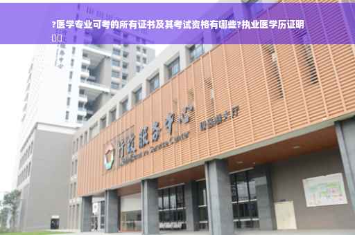 ?医学专业可考的所有证书及其考试资格有哪些?执业医学历证明
⚡️