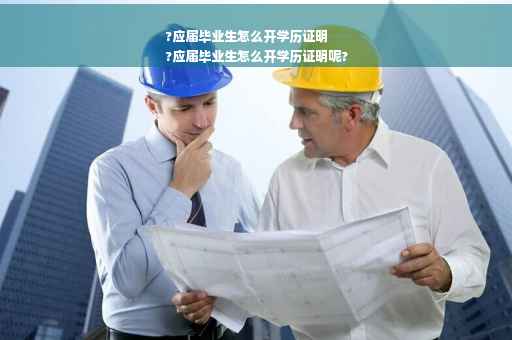 ?应届毕业生怎么开学历证明
?应届毕业生怎么开学历证明呢?