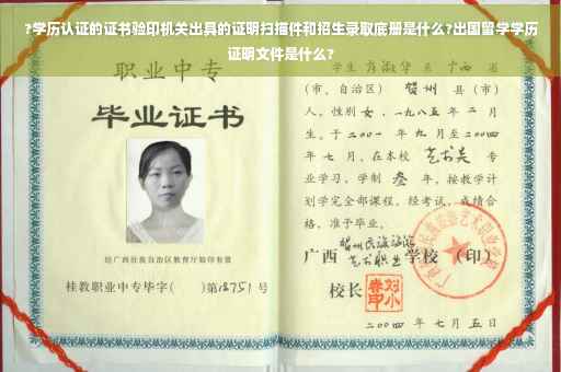 ?学历认证的证书验印机关出具的证明扫描件和招生录取底册是什么?出国留学学历证明文件是什么?
