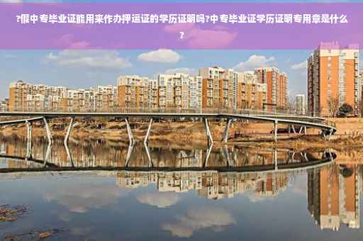 ?假中专毕业证能用来作办押运证的学历证明吗?中专毕业证学历证明专用章是什么?