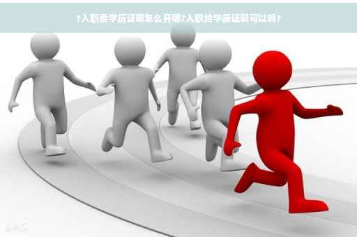 ?入职要学历证明怎么开呢?入职给学籍证明可以吗?
