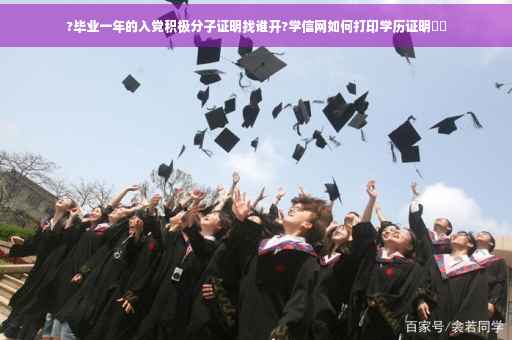 ?毕业一年的入党积极分子证明找谁开?学信网如何打印学历证明⚡️