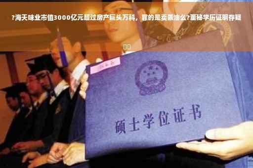 ?海天味业市值3000亿元超过房产巨头万科，靠的是卖酱油么?董秘学历证明存疑
⚡️