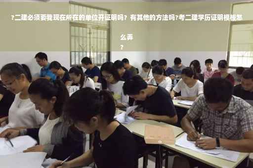 ?二建必须要我现在所在的单位开证明吗？有其他的方法吗?考二建学历证明模板怎么弄
?