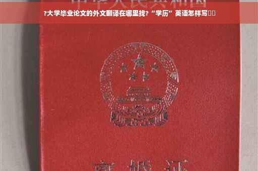 ?大学毕业论文的外文翻译在哪里找?“学历”英语怎样写⚡️