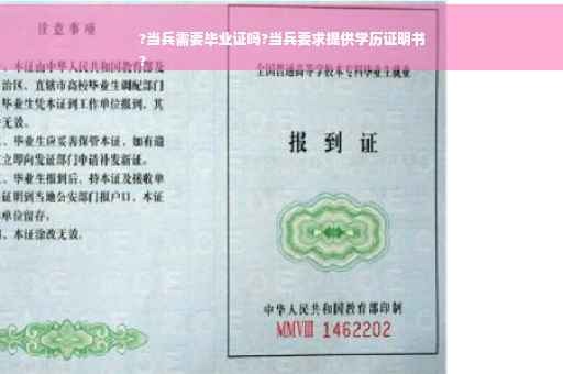?当兵需要毕业证吗?当兵要求提供学历证明书
?