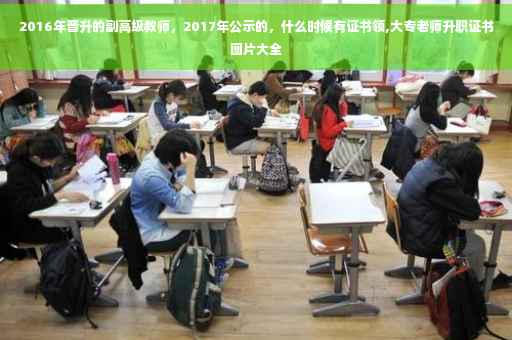 2016年晋升的副高级教师，2017年公示的，什么时候有证书领,大专老师升职证书图片大全