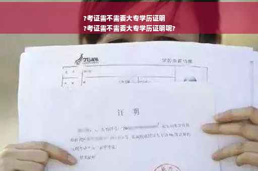 ?考证需不需要大专学历证明
?考证需不需要大专学历证明呢?