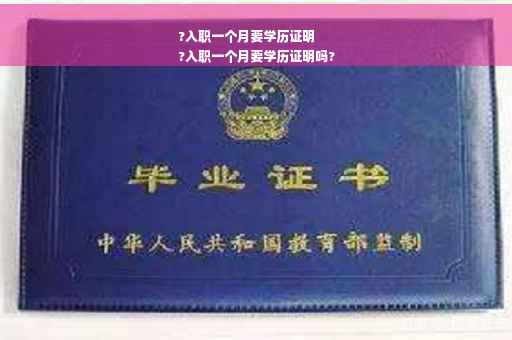 ?入职一个月要学历证明
?入职一个月要学历证明吗?