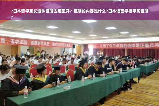 ?日本留学家长退休证明去哪里开？证明的内容是什么?日本语言学校学历证明
?