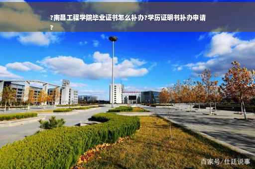 ?南昌工程学院毕业证书怎么补办?学历证明书补办申请
?