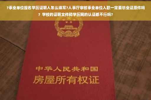 ?事业单位报名学历证明人怎么填写?人事厅审核事业单位入职一定要毕业证原件吗？学校的证明文件和学历网的认证都不行吗?