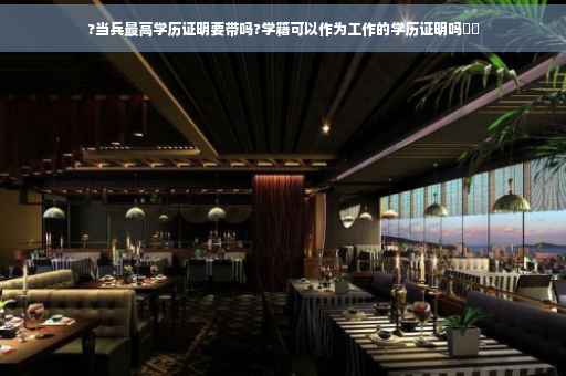 ?当兵最高学历证明要带吗?学籍可以作为工作的学历证明吗⚡️ ?当兵最高学历证明要带吗?学籍可以作为工作的学历证明吗⚡️