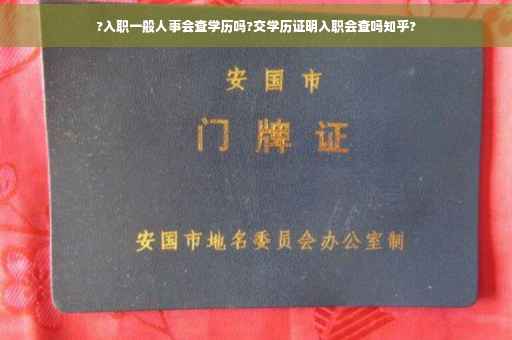 ?入职一般人事会查学历吗?交学历证明入职会查吗知乎?