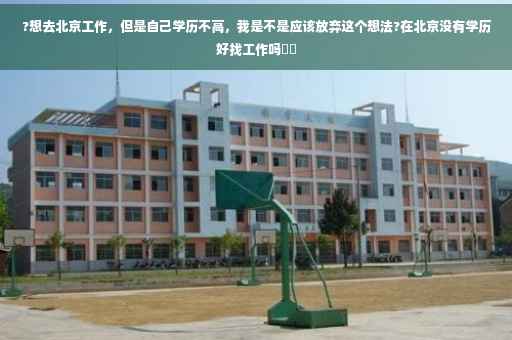 ?想去北京工作，但是自己学历不高，我是不是应该放弃这个想法?在北京没有学历好找工作吗⚡️