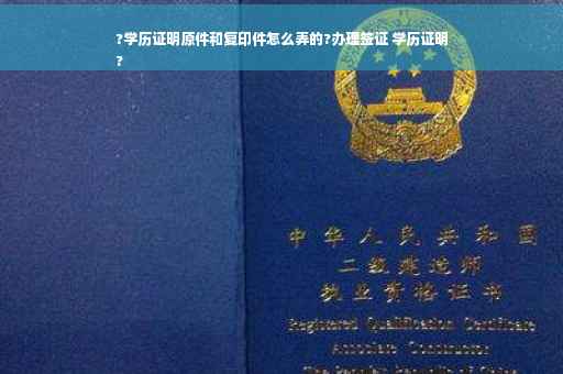 ?学历证明原件和复印件怎么弄的?办理签证 学历证明
?