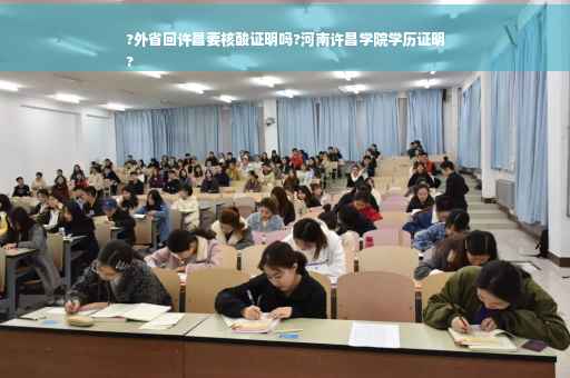 ?外省回许昌要核酸证明吗?河南许昌学院学历证明
?