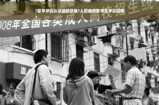 ?留学学历认证最新政策?入职临时留学生学历证明
?