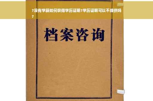 ?没有学籍如何获得学历证明?学历证明可以不提供吗
?