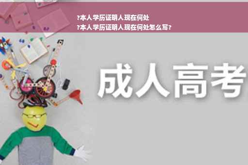 ?本人学历证明人现在何处
?本人学历证明人现在何处怎么写?