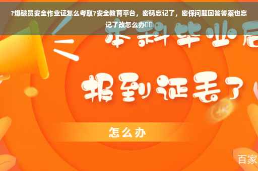 ?爆破员安全作业证怎么考取?安全教育平台，密码忘记了，密保问题回答答案也忘记了改怎么办⚡️
