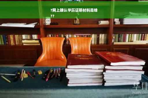 ?网上确认学历证明材料是啥
??