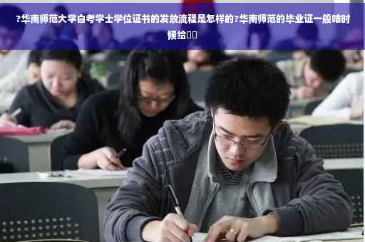 ?华南师范大学自考学士学位证书的发放流程是怎样的?华南师范的毕业证一般啥时候给⚡️